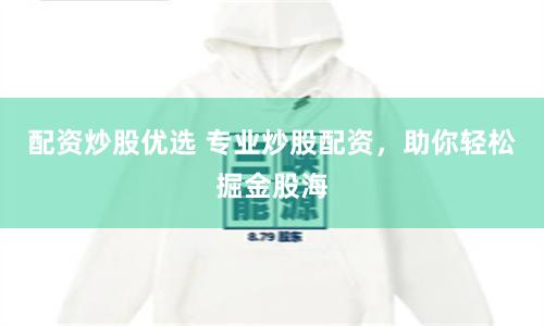 配资炒股优选 专业炒股配资，助你轻松掘金股海