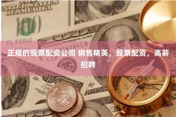 正规的股票配资公司 销售精英，股票配资，高薪招聘