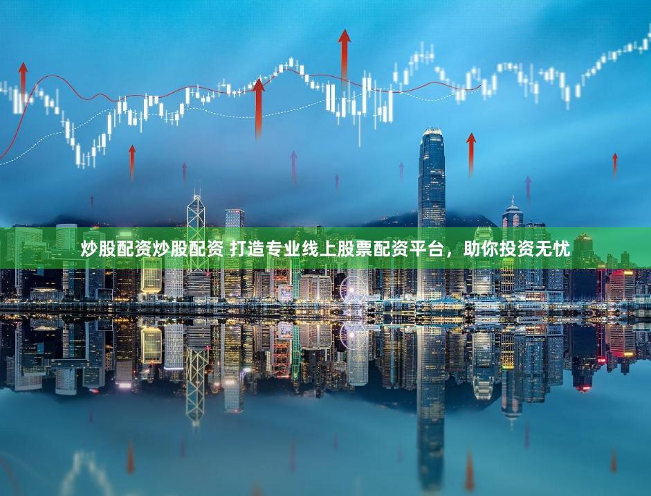 炒股配资炒股配资 打造专业线上股票配资平台，助你投资无忧