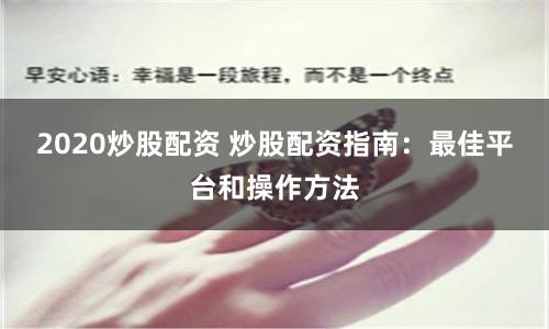 2020炒股配资 炒股配资指南：最佳平台和操作方法