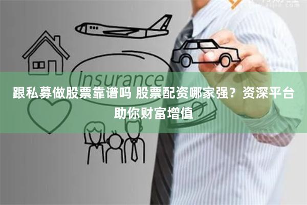 跟私募做股票靠谱吗 股票配资哪家强？资深平台助你财富增值