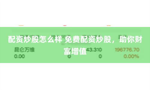 配资炒股怎么样 免费配资炒股，助你财富增值
