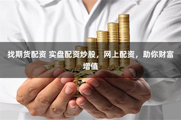 找期货配资 实盘配资炒股，网上配资，助你财富增值
