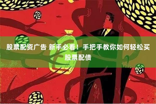 股票配资广告 新手必看！手把手教你如何轻松买股票配债
