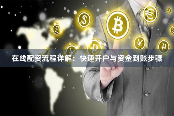 在线配资流程详解：快速开户与资金到账步骤