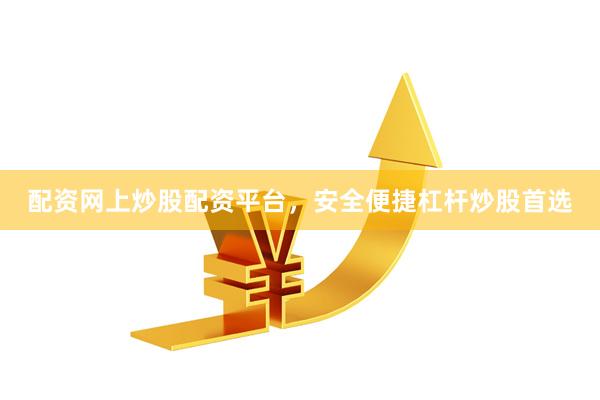 配资网上炒股配资平台，安全便捷杠杆炒股首选