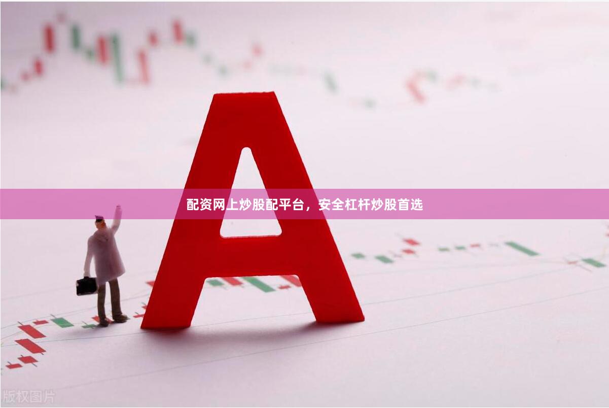 配资网上炒股配平台，安全杠杆炒股首选