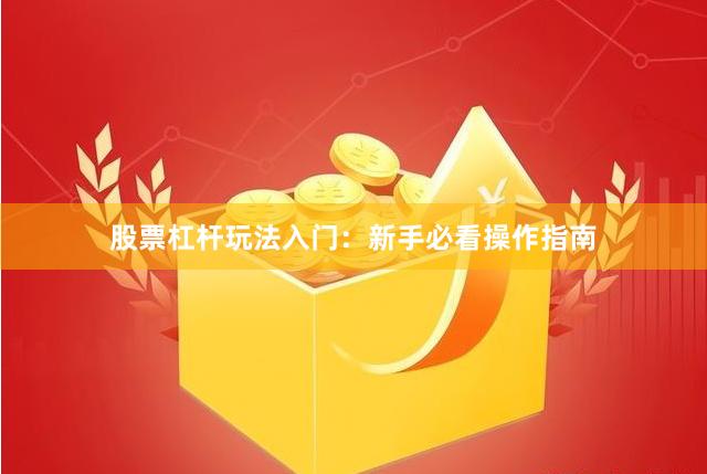 股票杠杆玩法入门：新手必看操作指南