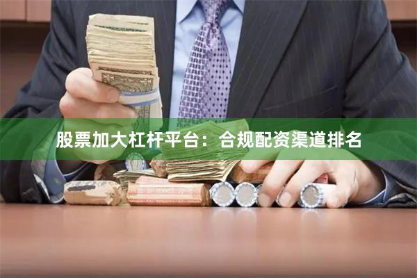 股票加大杠杆平台：合规配资渠道排名