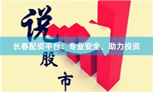 长春配资平台：专业安全，助力投资