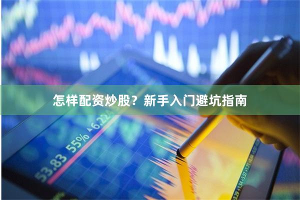 怎样配资炒股？新手入门避坑指南