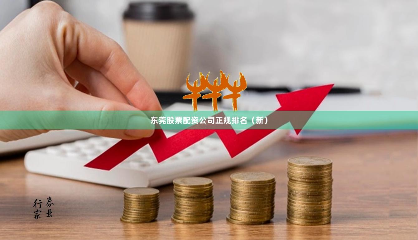 东莞股票配资公司正规排名（新）