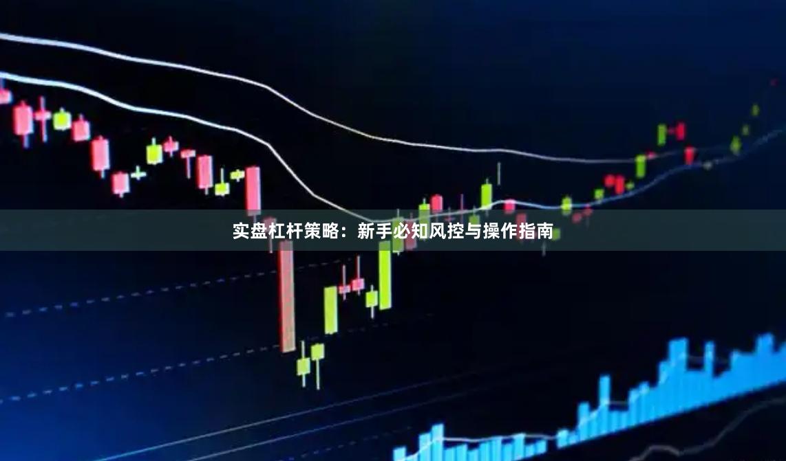 实盘杠杆策略：新手必知风控与操作指南